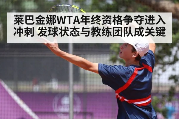 莱巴金娜WTA年终资格争夺进入冲刺 发球状态与教练团队成关键