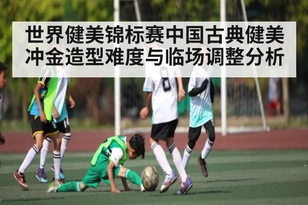 世界健美锦标赛中国古典健美冲金造型难度与临场调整分析